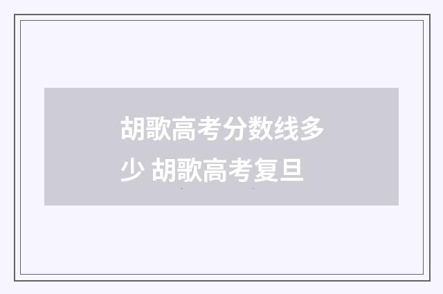 胡歌高考分数线多少 胡歌高考复旦