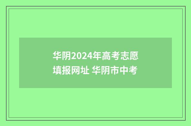 华阴2024年高考志愿填报网址 华阴市中考