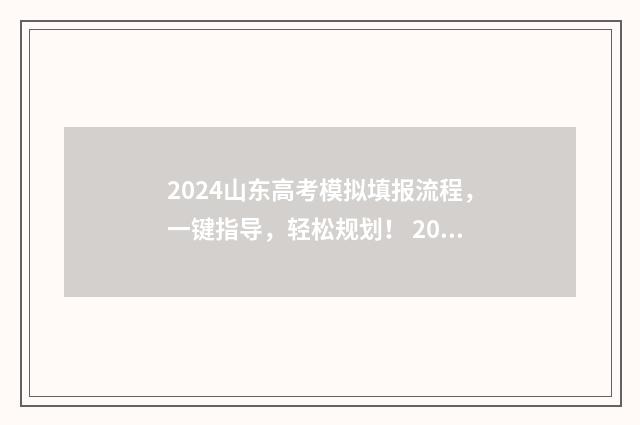 2024山东高考模拟填报流程，一键指导，轻松规划！ 2024山东高考模拟志愿填报表下载