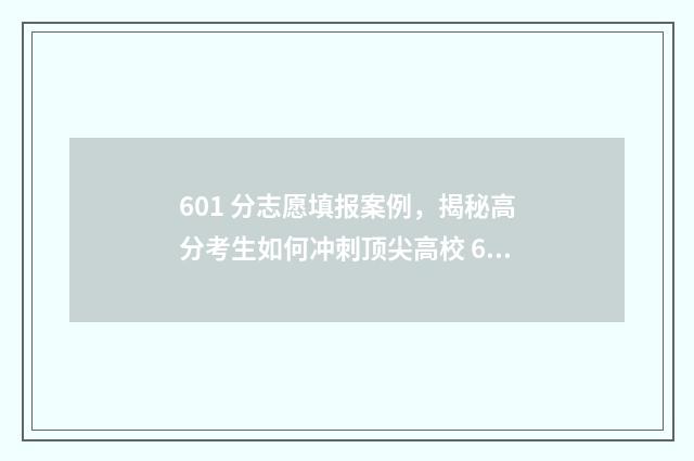 601 分志愿填报案例，揭秘高分考生如何冲刺顶尖高校 601分高考