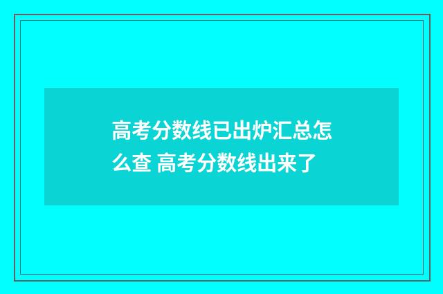 高考分数线已出炉汇总怎么查 高考分数线出来了