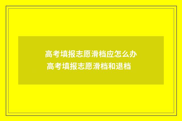 高考填报志愿滑档应怎么办 高考填报志愿滑档和退档