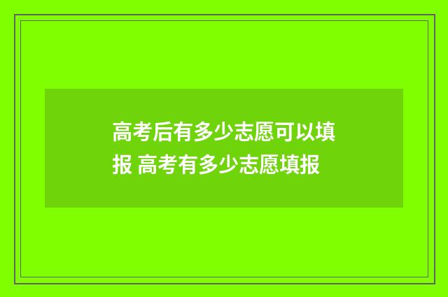 高考后有多少志愿可以填报 高考有多少志愿填报