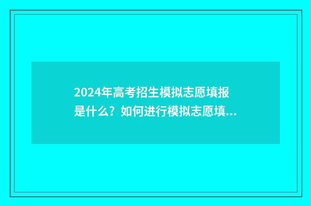2024年高考招生模拟志愿填报是什么？如何进行模拟志愿填报？ 2024年高考招生结束了吗