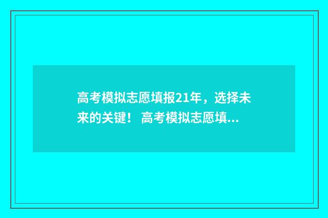 高考模拟志愿填报21年，选择未来的关键！ 高考模拟志愿填报是什么意思