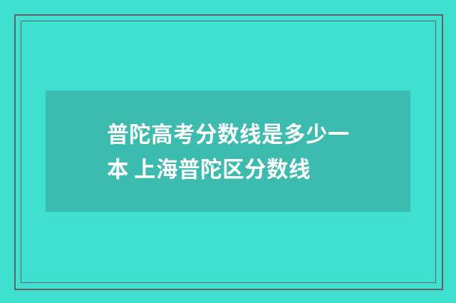 普陀高考分数线是多少一本 上海普陀区分数线