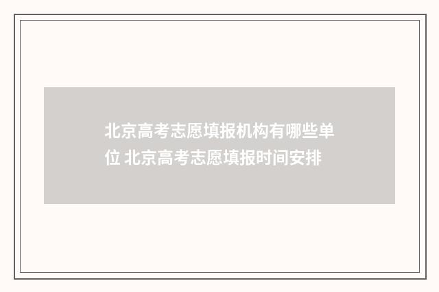 北京高考志愿填报机构有哪些单位 北京高考志愿填报时间安排