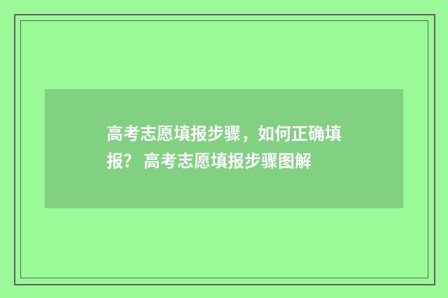 高考志愿填报步骤，如何正确填报？ 高考志愿填报步骤图解