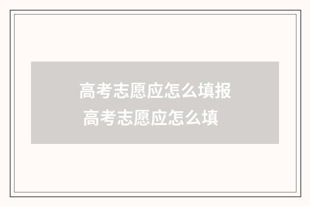 高考志愿应怎么填报 高考志愿应怎么填