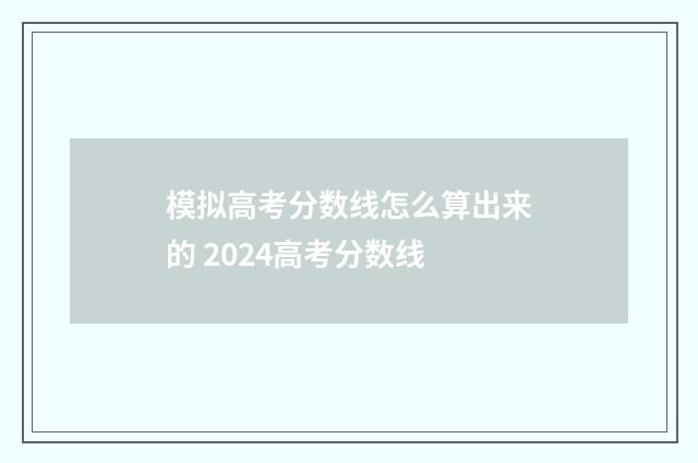 模拟高考分数线怎么算出来的 2024高考分数线
