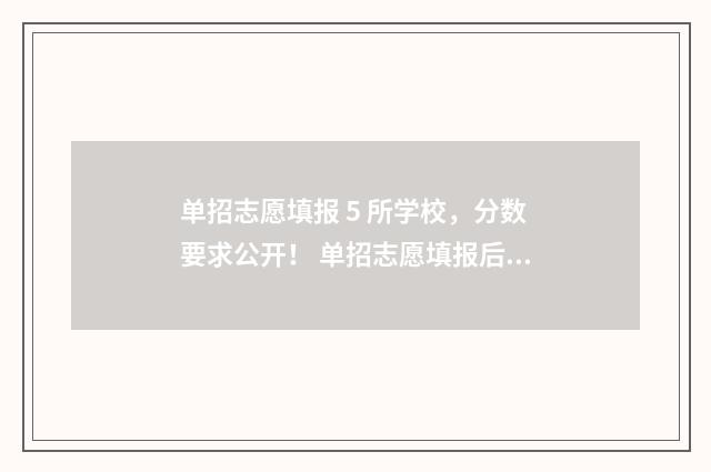 单招志愿填报 5 所学校，分数要求公开！ 单招志愿填报后保存就可以了吗