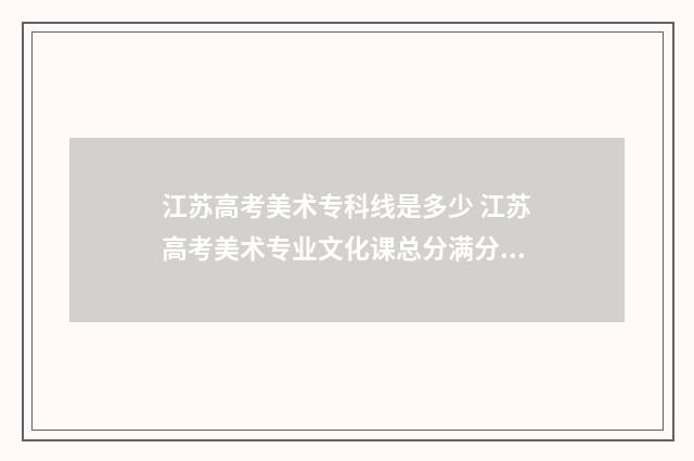 江苏高考美术专科线是多少 江苏高考美术专业文化课总分满分多少