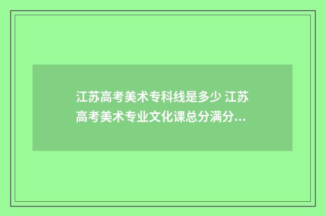江苏高考美术专科线是多少 江苏高考美术专业文化课总分满分多少