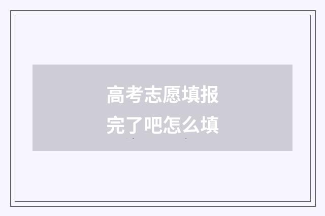 高考志愿填报完了吧怎么填