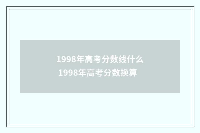 1998年高考分数线什么 1998年高考分数换算