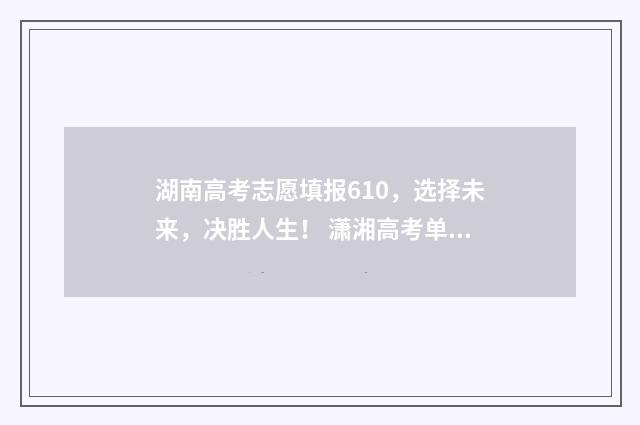 湖南高考志愿填报610，选择未来，决胜人生！ 潇湘高考单招志愿填报