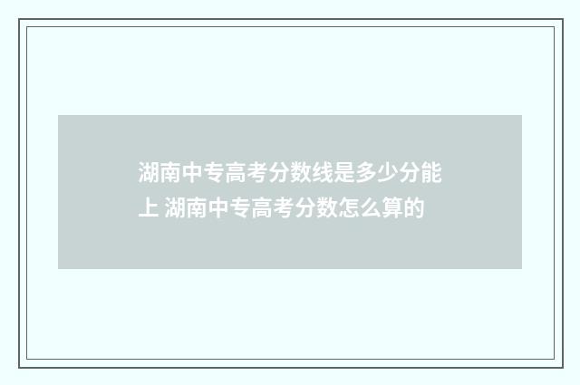 湖南中专高考分数线是多少分能上 湖南中专高考分数怎么算的