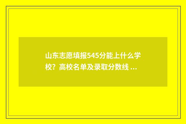 山东志愿填报545分能上什么学校？高校名单及录取分数线 山东志愿填报网站