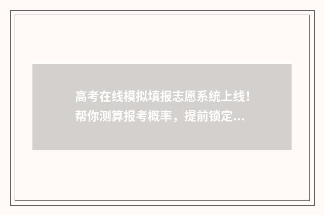高考在线模拟填报志愿系统上线！帮你测算报考概率，提前锁定心仪大学 高考在线模拟考试