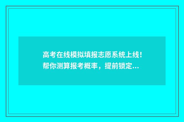 高考在线模拟填报志愿系统上线！帮你测算报考概率，提前锁定心仪大学 高考在线模拟考试