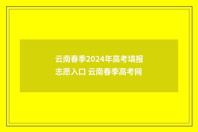 云南春季2024年高考填报志愿入口 云南春季高考网