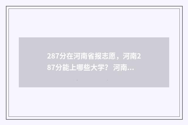 287分在河南省报志愿，河南287分能上哪些大学？ 河南732分考生