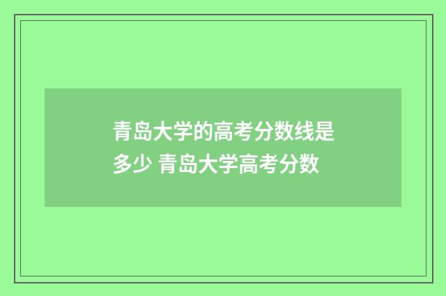 青岛大学的高考分数线是多少 青岛大学高考分数