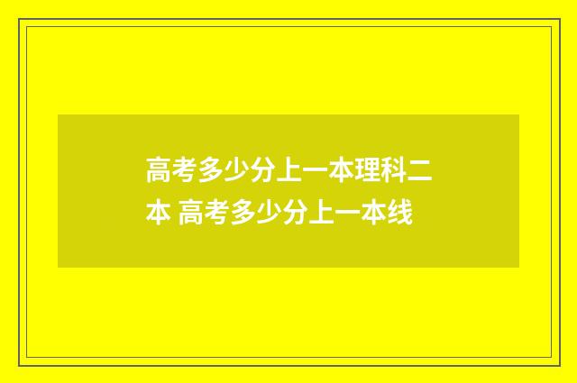 高考多少分上一本理科二本 高考多少分上一本线