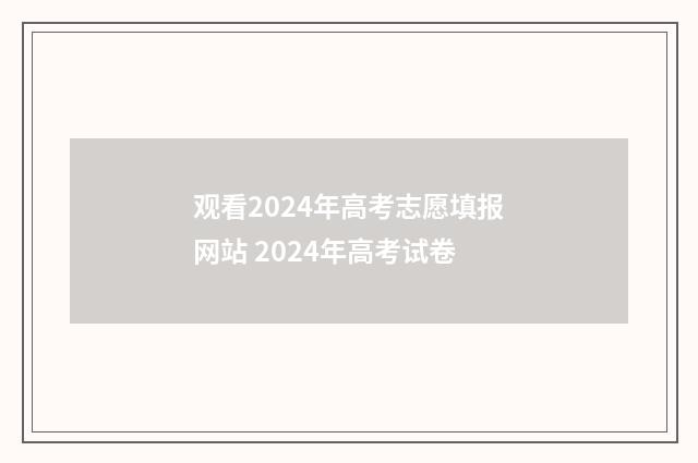 观看2024年高考志愿填报网站 2024年高考试卷