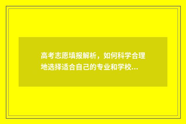 高考志愿填报解析，如何科学合理地选择适合自己的专业和学校？ 高考志愿填报解密系列丛书