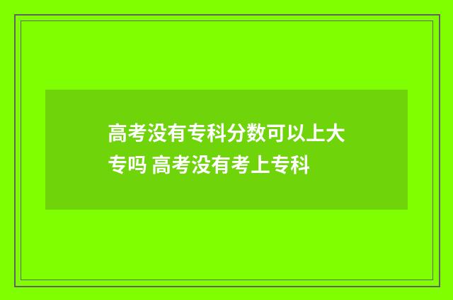 高考没有专科分数可以上大专吗 高考没有考上专科