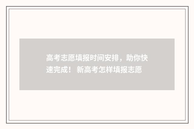 高考志愿填报时间安排,助你快速完成! 新高考怎样填报志愿