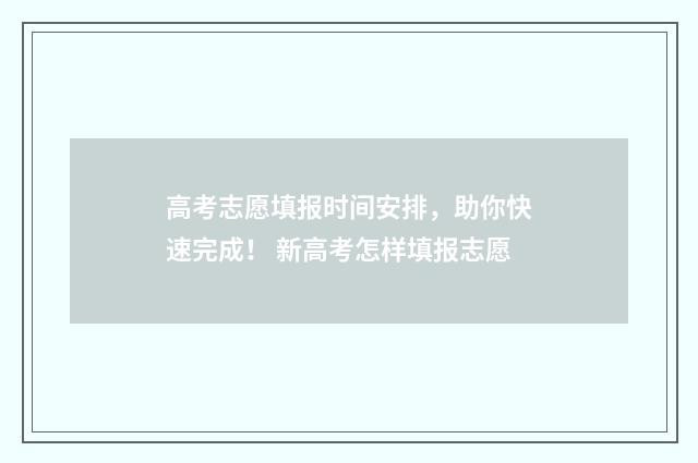高考志愿填报时间安排,助你快速完成! 新高考怎样填报志愿