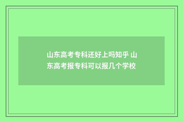 山东高考专科还好上吗知乎 山东高考报专科可以报几个学校