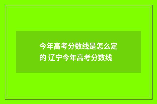 今年高考分数线是怎么定的 辽宁今年高考分数线