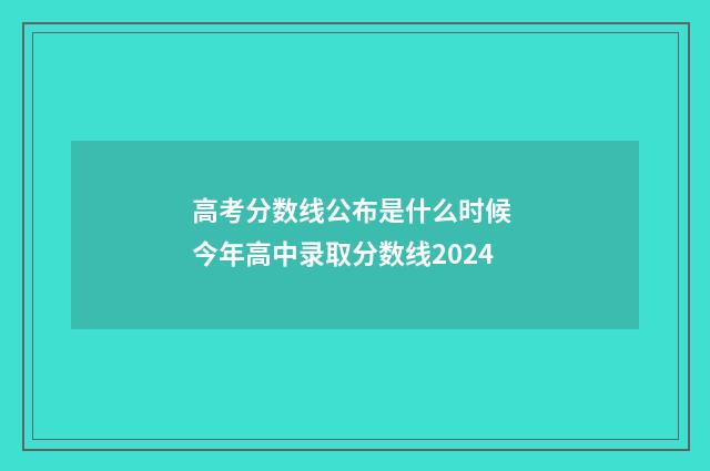 高考分数线公布是什么时候 今年高中录取分数线2024