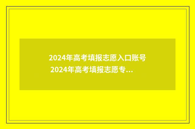 2024年高考填报志愿入口账号 2024年高考填报志愿专科时间