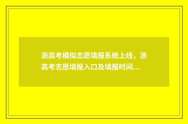 浙高考模拟志愿填报系统上线，浙高考志愿填报入口及填报时间 浙江高考模拟填志愿