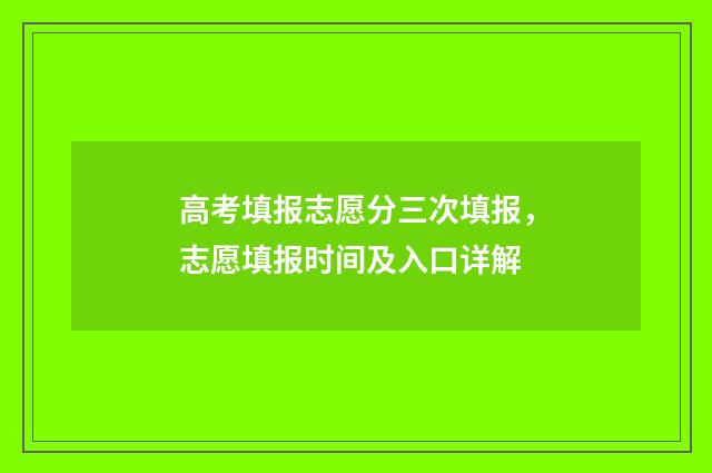 高考填报志愿分三次填报，志愿填报时间及入口详解