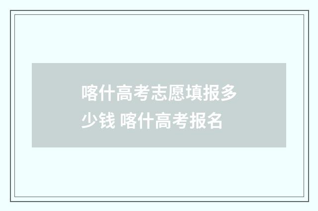 喀什高考志愿填报多少钱 喀什高考报名