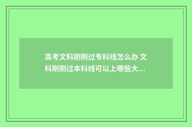 高考文科刚刚过专科线怎么办 文科刚刚过本科线可以上哪些大学