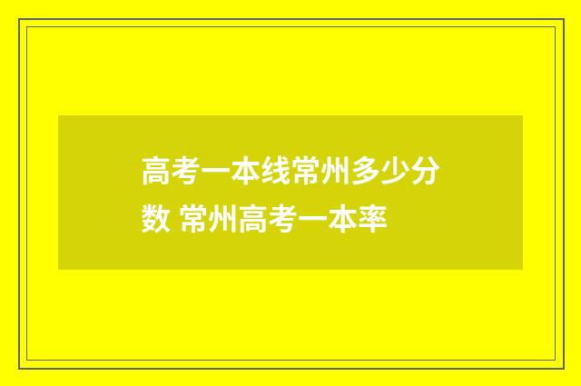 高考一本线常州多少分数 常州高考一本率