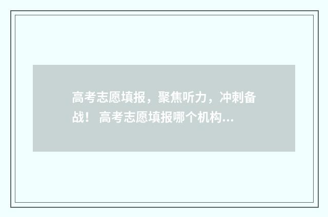 高考志愿填报，聚焦听力，冲刺备战！ 高考志愿填报哪个机构好