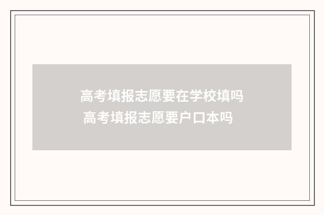 高考填报志愿要在学校填吗 高考填报志愿要户口本吗