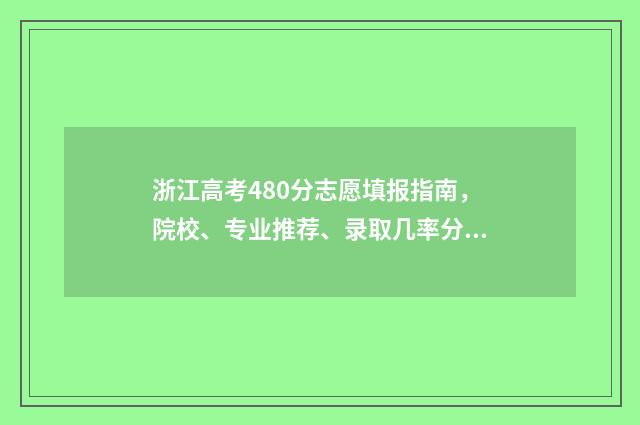 浙江高考480分志愿填报指南，院校、专业推荐、录取几率分析 浙江高考成绩480分能上什么学校