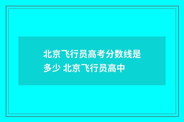 北京飞行员高考分数线是多少 北京飞行员高中