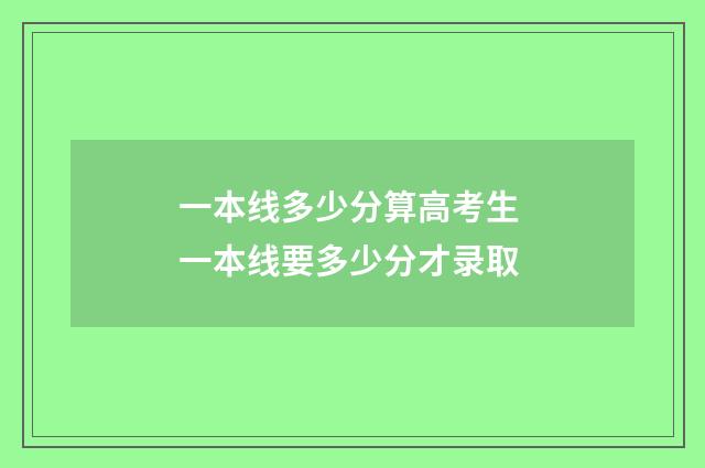 一本线多少分算高考生 一本线要多少分才录取