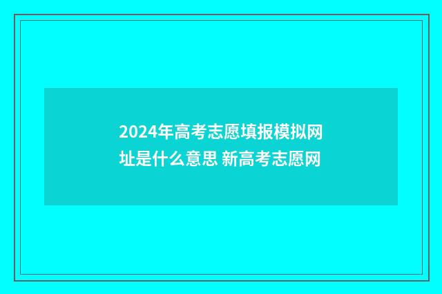 2024年高考志愿填报模拟网址是什么意思 新高考志愿网