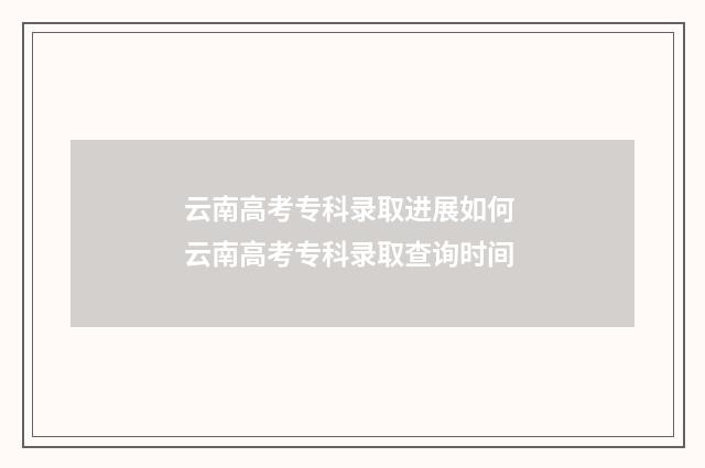 云南高考专科录取进展如何 云南高考专科录取查询时间