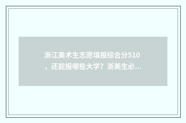 浙江美术生志愿填报综合分510，还能报哪些大学？浙美生必看！ 浙江美术生志愿录取在哪里查